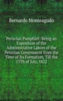 Peruvian Pamphlet: Being an Exposition of the Administrative Labors of the Peruvian Government from the Time of Its Formation, Till the 15Th of July, 1822