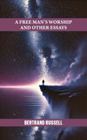 A FREE MANâ€™S WORSHIP AND OTHER ESSAYS