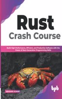 Rust Crash Course: Build High-Performance, Efficient and Productive Software with the Power of Next-Generation Programming Skills