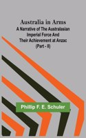 Australia in Arms; A Narrative of the Australasian Imperial Force and Their Achievement at Anzac (Part - II)