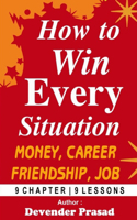 How to Win Every Situation: Money, Business, Career, Friendship, Job