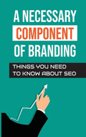 A Necessary Component Of Branding: Things You Need To Know About SEO: Start Your Online Business