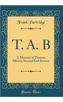 T. A. B: A Memoir of Thomas Allnutt, Second Earl Brassey (Classic Reprint)