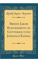 Briefe Jakob Burckhardts an Gottfried (und Johanna) Kinkel (Classic Reprint)