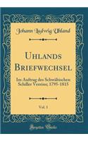 Uhlands Briefwechsel, Vol. 1: Im Auftrag des Schwäbischen Schiller Vereins; 1795-1815 (Classic Reprint)