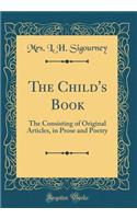 The Child's Book: The Consisting of Original Articles, in Prose and Poetry (Classic Reprint)