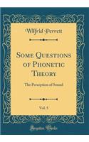 Some Questions of Phonetic Theory, Vol. 5: The Perception of Sound (Classic Reprint)
