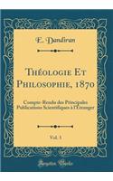 Thï¿½ologie Et Philosophie, 1870, Vol. 3: Compte-Rendu Des Principales Publications Scientifiques ï¿½ l'ï¿½tranger (Classic Reprint): Compte-Rendu Des Principales Publications Scientifiques ï¿½ l'ï¿½tranger (Classic Reprint)