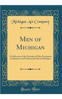 Men of Michigan: A Collection of the Portraits of Men Prominent in Business and Professional Life in Michigan (Classic Reprint)