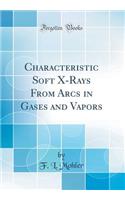 Characteristic Soft X-Rays from Arcs in Gases and Vapors (Classic Reprint)