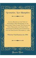 Annual Reports of the Town of Newmarket, Hew Hampshire, by the Selectmen, Town Clerk, Tax Collector, Town Treasurer, and Other Town Departments, Boards and Commissions for the Year Ending December 31, 1984: With the Vital Statistics for 1984