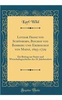 Lothar Franz von Schönborn, Bischof von Bamberg und Erzbischof von Mainz, 1693-1729: Ein Beitrag zur Staats-und Wirtschaftsgeschichte des 18. Jahrhunderts (Classic Reprint)