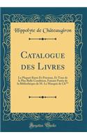 Catalogue Des Livres: La Plupart Rares Et Prï¿½cieux, Et Tous de la Plus Belle Condition, Faisant Partie de la Bibliothï¿½que de M. Le Marquis de Ch*** (Classic Reprint)