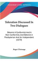 Toleration Discussed In Two Dialogues: Betwixt A Conformist And A Non-Conformist, And Betwixt A Presbyterian And An Independent (1670)