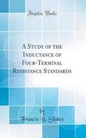 A Study of the Inductance of Four-Terminal Resistance Standards (Classic Reprint)