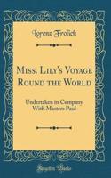 Miss. Lily's Voyage Round the World: Undertaken in Company With Masters Paul (Classic Reprint)