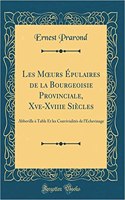 Les Moeurs Ã?pulaires de la Bourgeoisie Provinciale, Xve-Xviiie SiÃ¨cles: Abbeville Ã? Table Et Les ConvivialitÃ©s de l'Ã?chevinage (Classic Reprint): Abbeville Ã? Table Et Les ConvivialitÃ©s de l'Ã?chevinage (Classic Reprint)