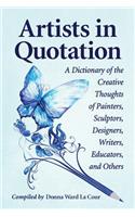 Artists in Quotation: A Dictionary of the Creative Thoughts of Painters, Sculptors, Designers, Writers, Educators, and Others
