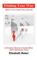 Finding Your Way (When Your Leader Has Lost His): A Christiasn Woman's Guide When She Is Spiritually Alone