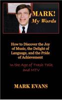 Mark! My Words (How to Discover the Joy of Music, the Delight of Language, and the Pride of Achievement in the Age of Trash Talk and MTV)
