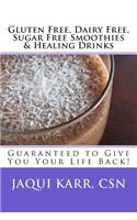 Gluten Free, Dairy Free, Sugar Free Smoothies & Healing Drinks: Guaranteed to Give You Your Life Back!
