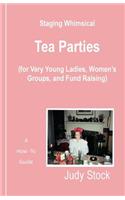 Staging Whimsical Tea Parties: For Very Young Ladies, Women's Groups, and Fund Raisers