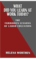 What Did You Learn at Work Today? the Forbidden Lessons of Labor Education