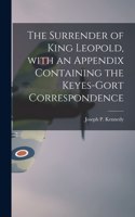 Surrender of King Leopold, With an Appendix Containing the Keyes-Gort Correspondence