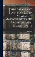 John Parkhurst, Born May 2, 1760, at Weston, Massachusetts, his Ancestors and Descendants
