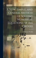 New, Simple, and General Method of Solving Numerical Equations of all Orders