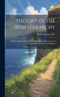 History of the Irish Hierarchy: With the Monasteries of Each County, Biographical Notices of the Irish Saints, Prelates, and Religious