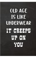 Old Age Is Like Underwear It Creeps Up On You