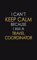 I Can't Keep Calm Because I Am A Travel Coordinator: Motivational: 6X9 unlined 129 pages Notebook writing journal