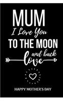 Mum I Love You To The Moon And Back: Unique Mothers Day Birthday Gifts Notebook / Journal (Lined, 6" x 9")