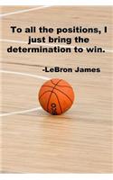 To all the positions, I just bring the determination to win.: 110 Lined Pages Motivational Notebook With Quote By LeBron James