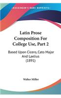 Latin Prose Composition For College Use, Part 2: Based Upon Cicero, Cato Major And Laelius (1891)