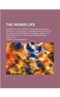 The Higher Life; Attempts at the Apostolic Teaching for English Disciples First Series Containing First Epistle of St. John St. Paul's Epistle to Romans, Chaps. V-VIII First Epistle of St. Peter (with Introductory Thoughts)