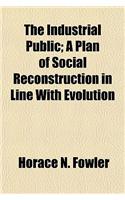 The Industrial Public; A Plan of Social Reconstruction in Line with Evolution