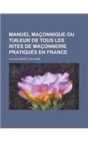 Manuel Maconnique Ou Tuileur de Tous Les Rites de Maconnerie Pratiques En France