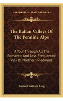 The Italian Valleys Of The Pennine Alps: A Tour Through All The Romantic And Less-Frequented Vals Of Northern Piedmont(English)