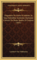 Disputatio De Finito Et Infinito, In Qua Defenditur Sententia Clarissimi Cartesii, De Motu, Spatio, Et Corpore (1651)