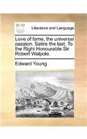 Love of fame, the universal passion. Satire the last. To the Right Honourable Sir Robert Walpole.: (English)