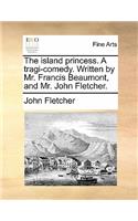 Island Princess. a Tragi-Comedy. Written by Mr. Francis Beaumont, and Mr. John Fletcher.