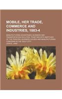 Mobile, Her Trade, Commerce and Industries, 1883-4; Manufacturing Advantages, Business and Transportation Facilities, Together with Sketches of the Pr