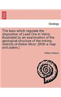 The Laws Which Regulate the Disposition of Lead Ore in Veins; Illustrated by an Examination of the Geological Structure of the Mining Districts of Alston Moor. [With a Map and Plates.]