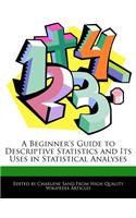 A Beginner's Guide to Descriptive Statistics and Its Uses in Statistical Analyses