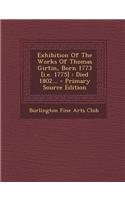 Exhibition of the Works of Thomas Girtin, Born 1773 [I.E. 1775]: Died 1802...