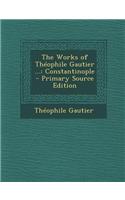 The Works of Theophile Gautier ...: Constantinople - Primary Source Edition