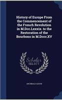 History of Europe From the Commencement of the French Revolution in M.Dcc.Lxxxix. to the Restoration of the Bourbons in M.Dccc.XV