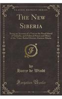 The New Siberia: Being an Account of a Visit to the Penal Island of Sakhalin, and Political Prison and Mines of the Trans-Baikal District, Eastern Siberia (Classic R